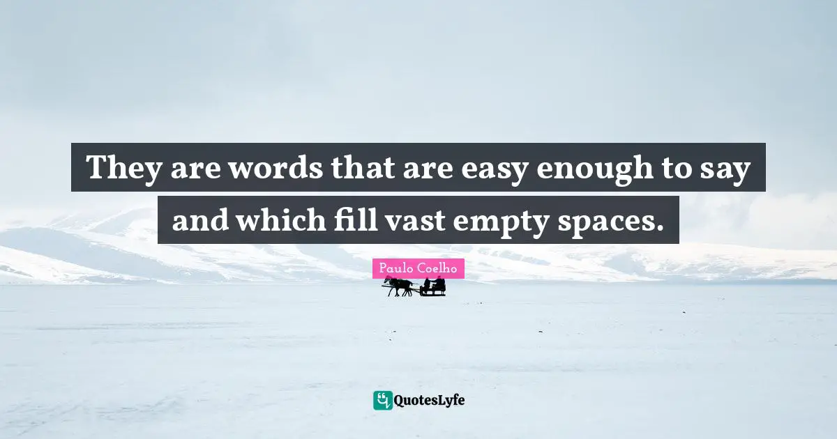 They are words that are easy enough to say and which fill vast empty spaces.