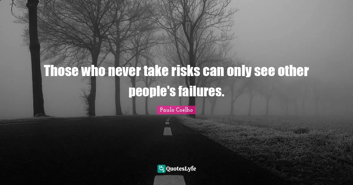 Those who never take risks can only see other people's failures.