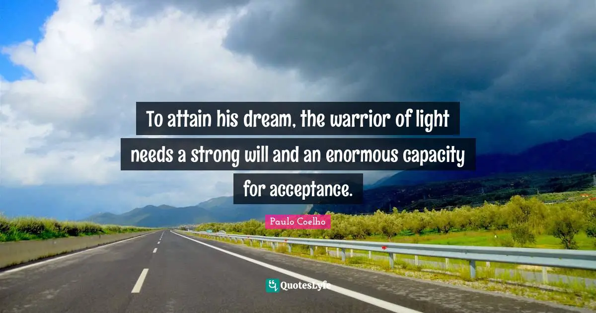 To attain his dream, the warrior of light needs a strong will and an enormous capacity for acceptance.