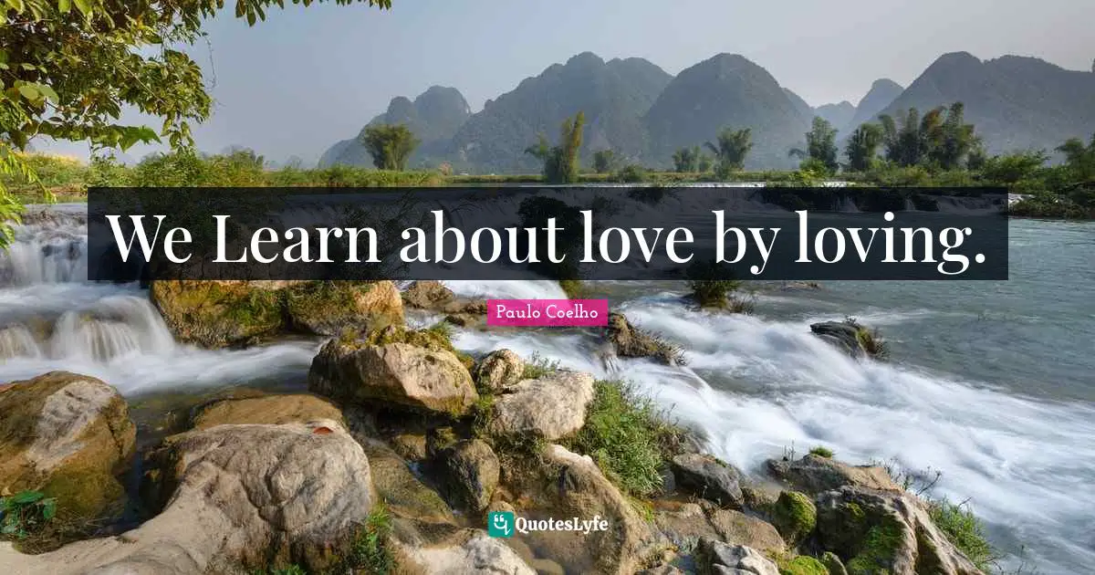 We Learn about love by loving.
