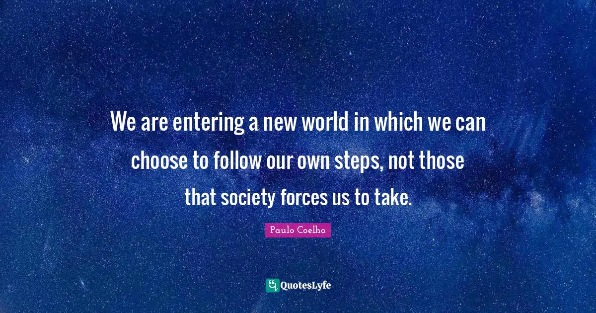 We are entering a new world in which we can choose to follow our own steps, not those that society forces us to take.