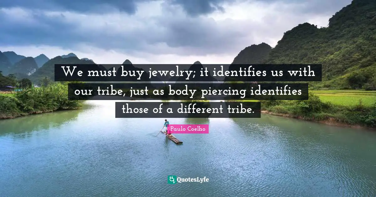 We must buy jewelry; it identifies us with our tribe, just as body piercing identifies those of a different tribe.