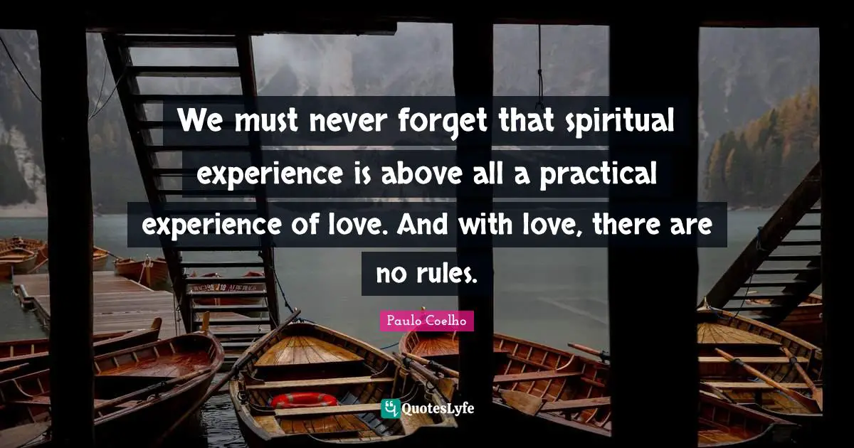 We must never forget that spiritual experience is above all a practical experience of love. And with love, there are no rules.