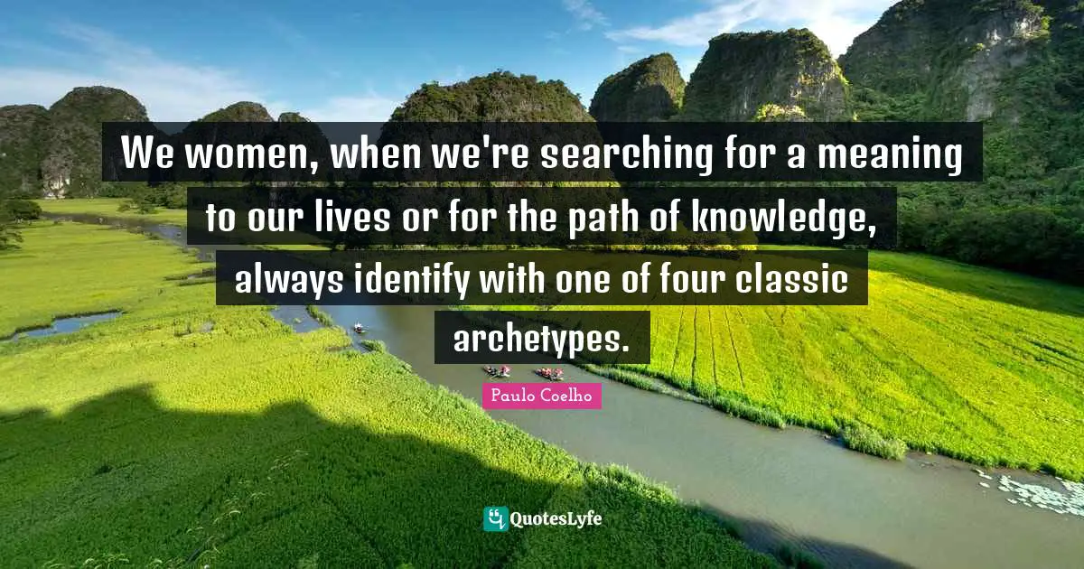 We women, when we're searching for a meaning to our lives or for the path of knowledge, always identify with one of four classic archetypes.