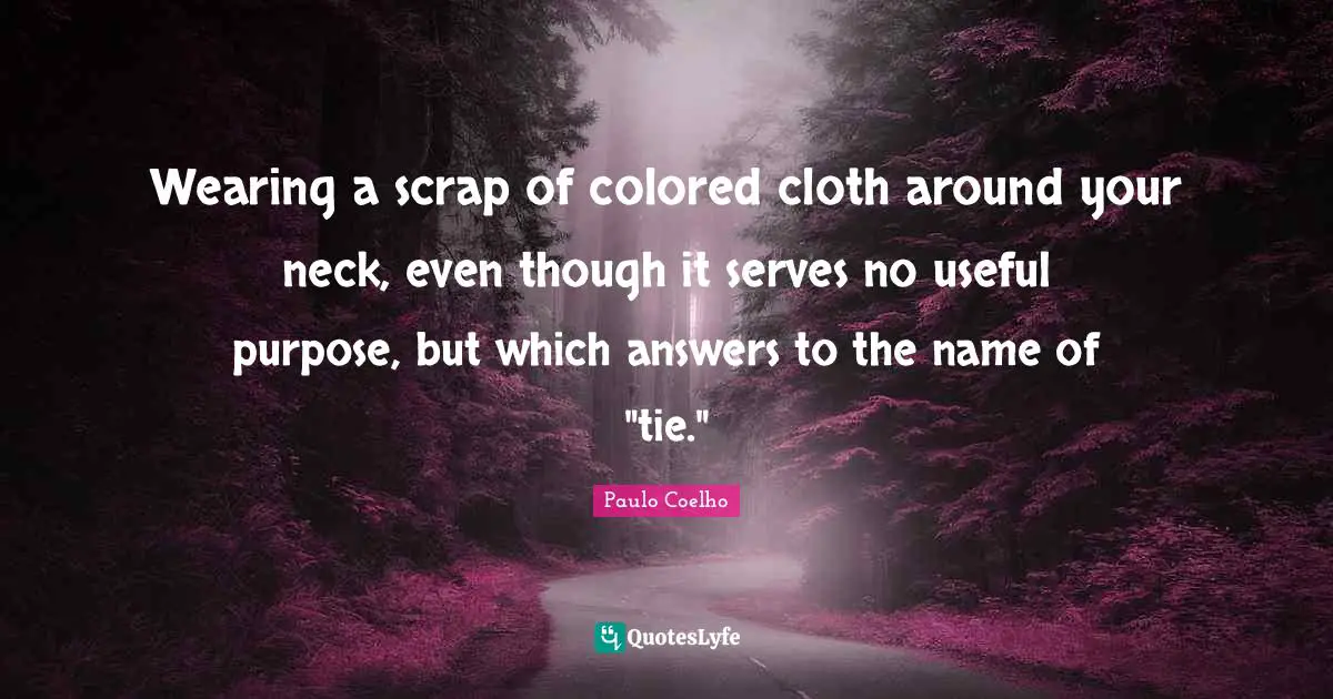 Scrap Quotes: "Wearing a scrap of colored cloth around your neck, even though it serves no useful purpose, but which answers to the name of "tie.""