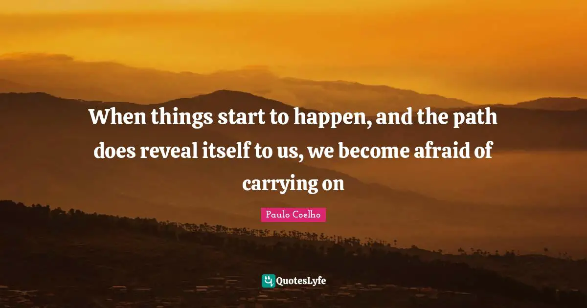 Carrying On Quotes: "When things start to happen, and the path does reveal itself to us, we become afraid of carrying on"