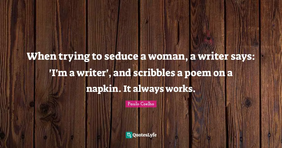 Napkins Quotes: "When trying to seduce a woman, a writer says: 'I'm a writer', and scribbles a poem on a napkin. It always works."