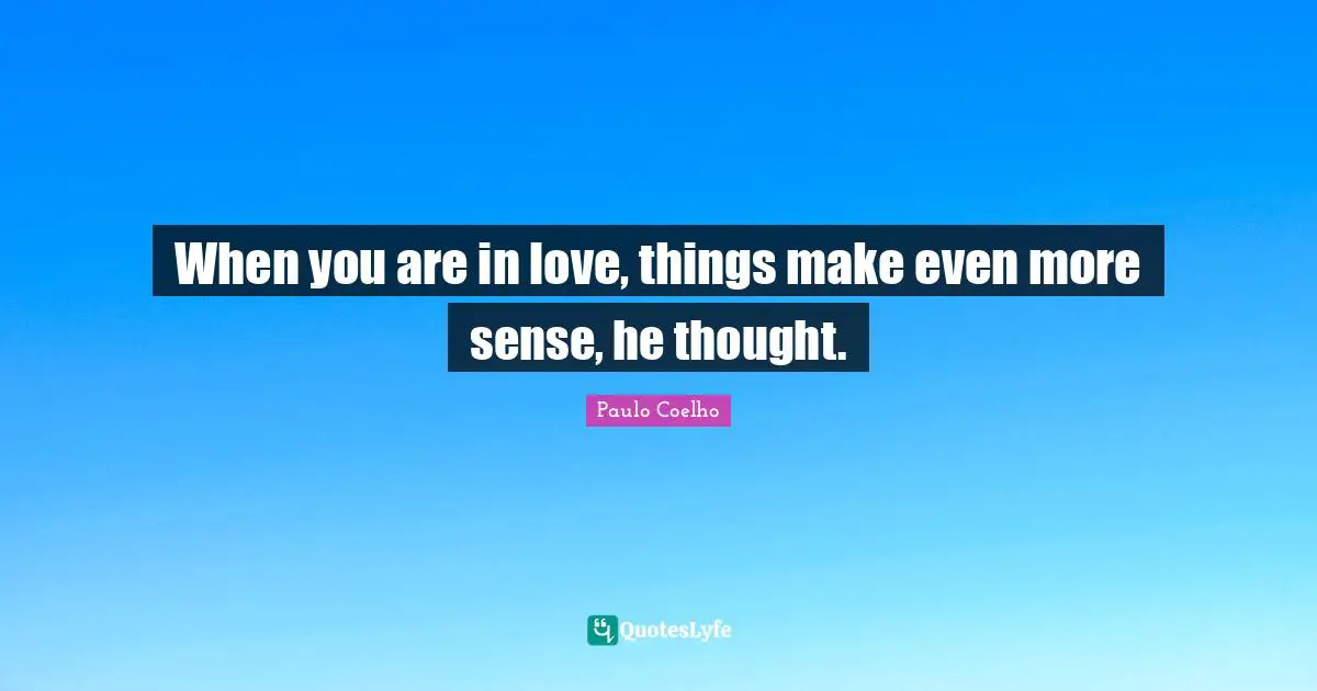 When you are in love, things make even more sense, he thought.