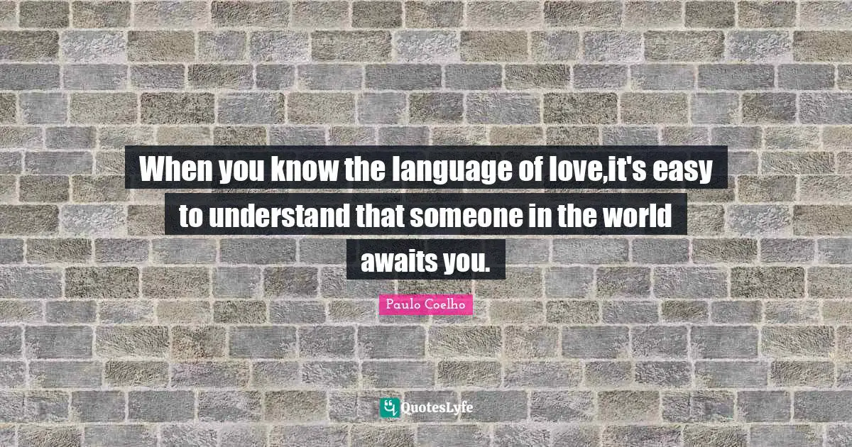 When you know the language of love,it's easy to understand that someone in the world awaits you.