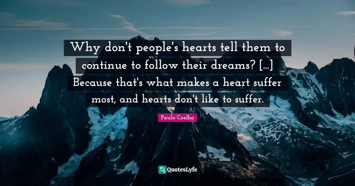 Why don't people's hearts tell them to continue to follow their dreams? [...] Because that's what makes a heart suffer most, and hearts don't like to suffer.