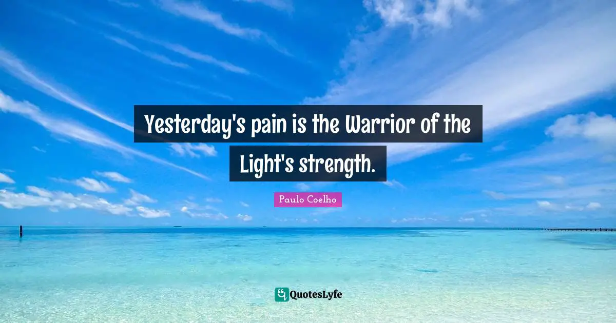 Yesterday's pain is the Warrior of the Light's strength.