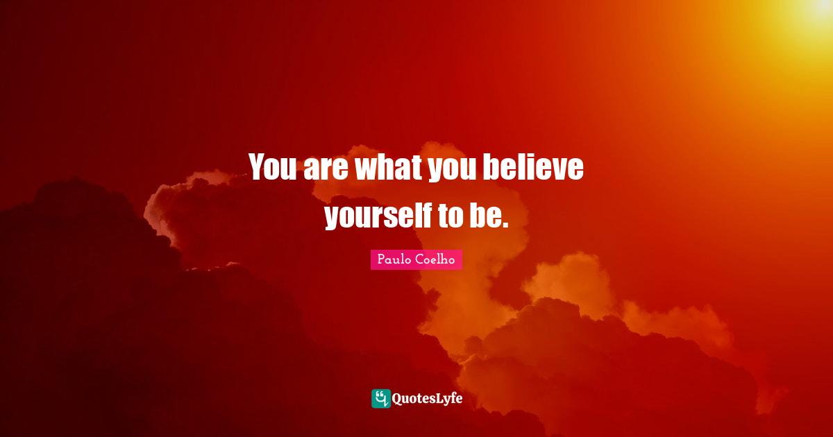 You are what you believe yourself to be.