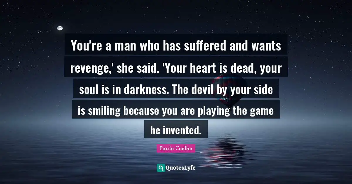 You're a man who has suffered and wants revenge,' she said. 'Your heart is dead, your soul is in darkness. The devil by your side is smiling because you are playing the game he invented.