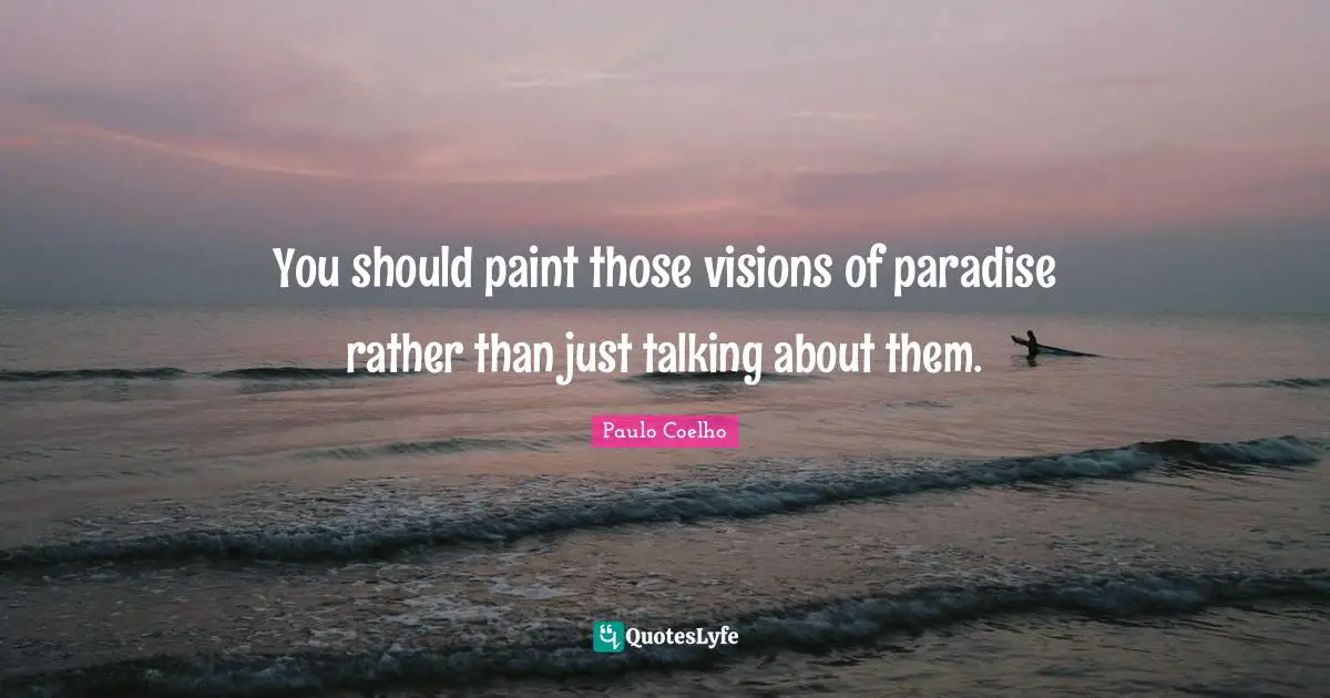 You should paint those visions of paradise rather than just talking about them.