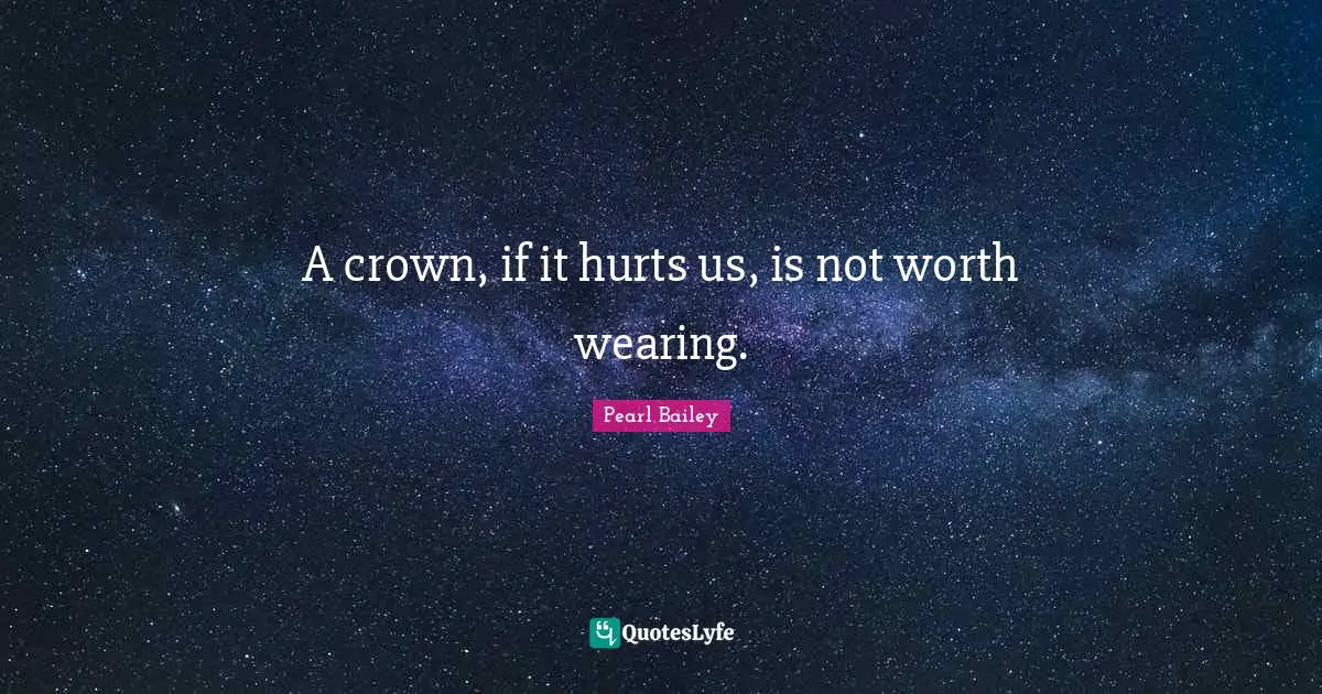 A crown, if it hurts us, is not worth wearing.