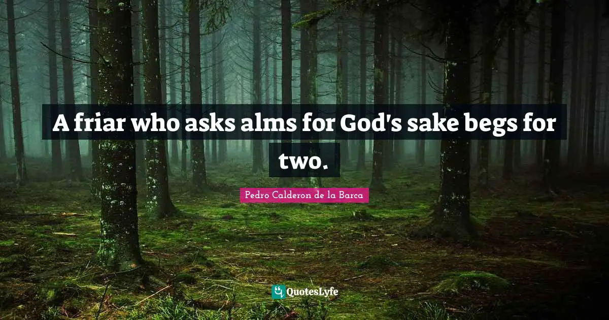 Pedro Calderon De La Barca Quotes: "A friar who asks alms for God's sake begs for two."