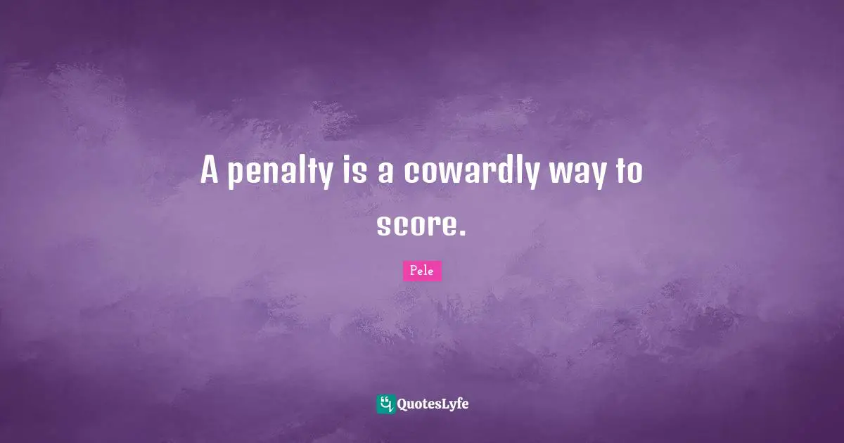 Pele Quotes: "A penalty is a cowardly way to score."
