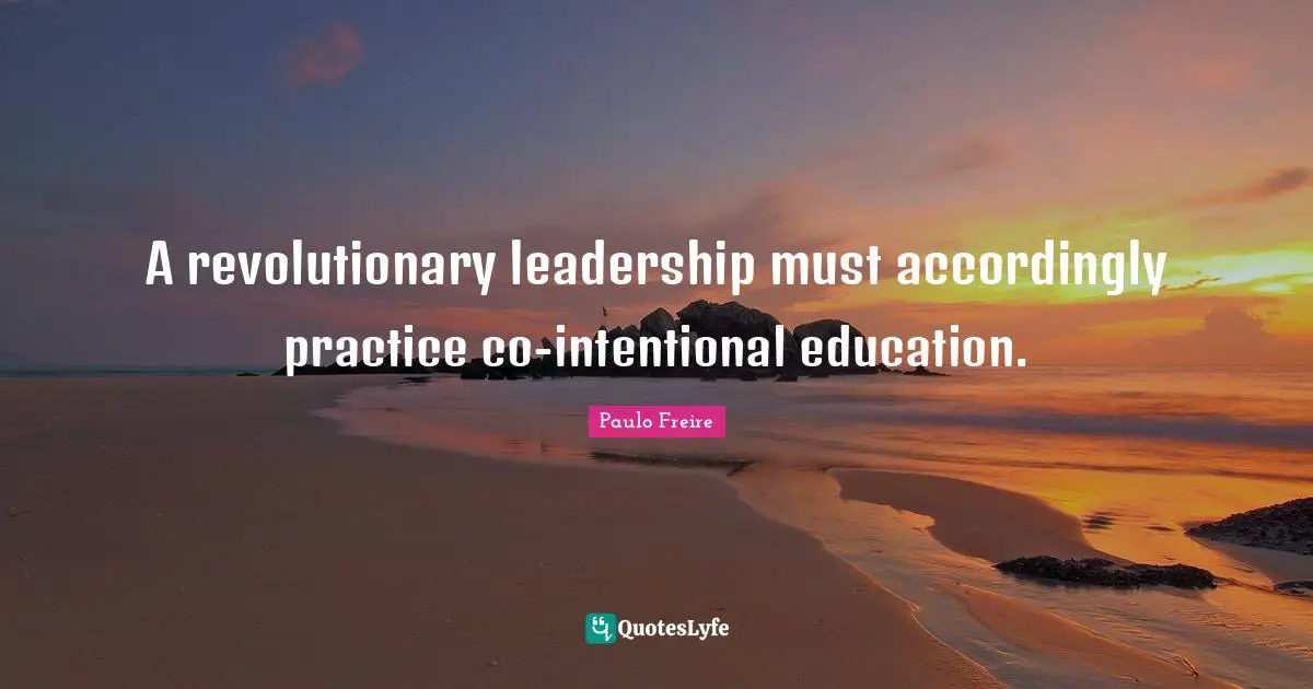 A revolutionary leadership must accordingly practice co-intentional education.