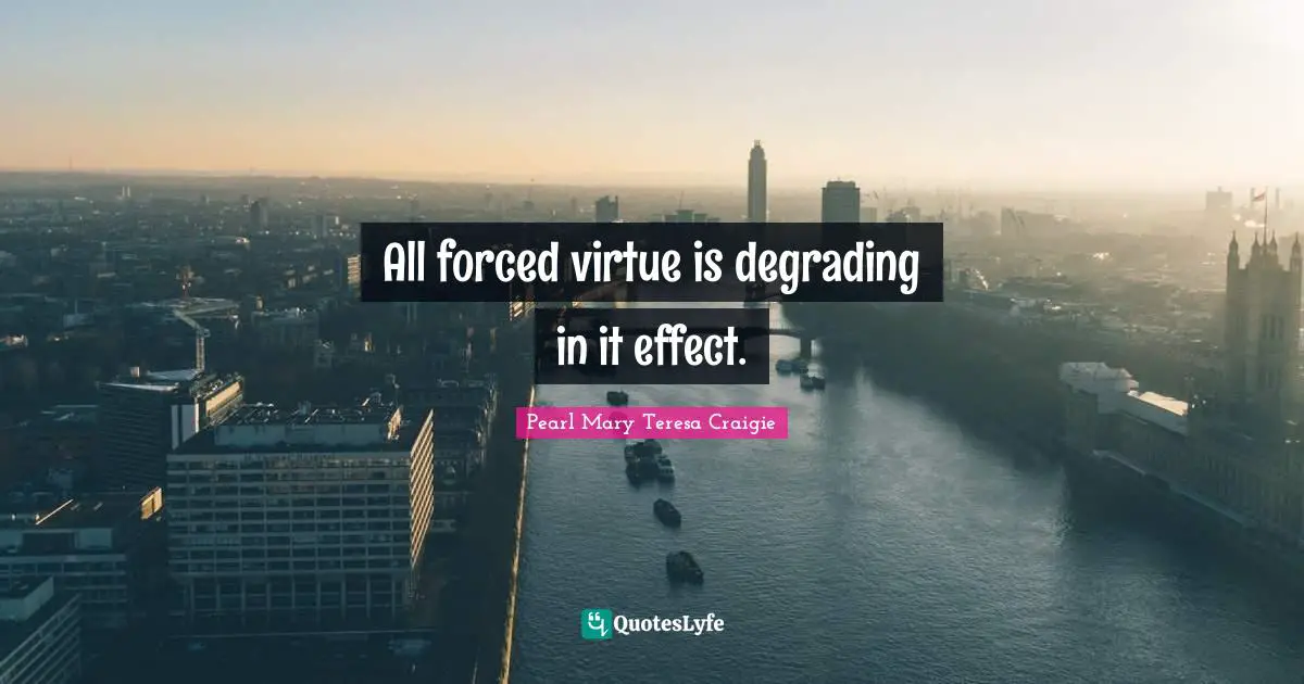 All forced virtue is degrading in it effect.