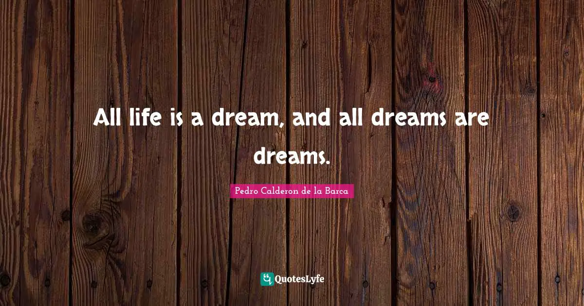 Pedro Calderon De La Barca Quotes: "All life is a dream, and all dreams are dreams."