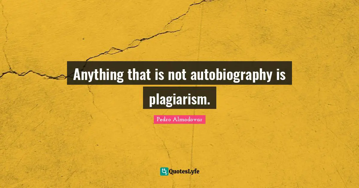 Anything that is not autobiography is plagiarism.