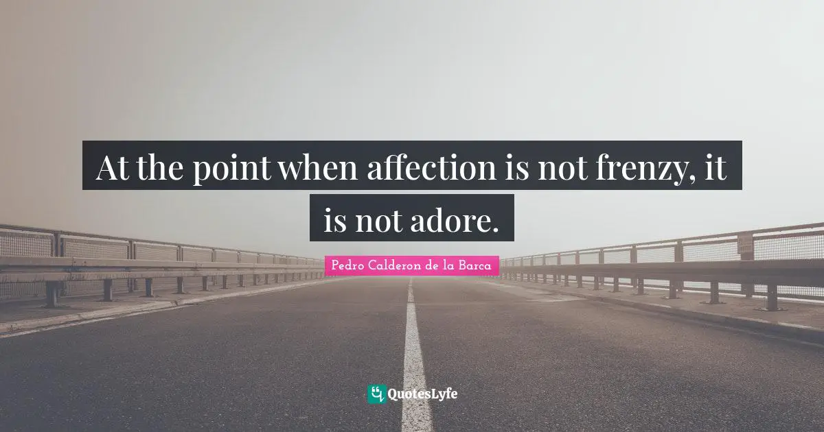 Pedro Calderon De La Barca Quotes: "At the point when affection is not frenzy, it is not adore."