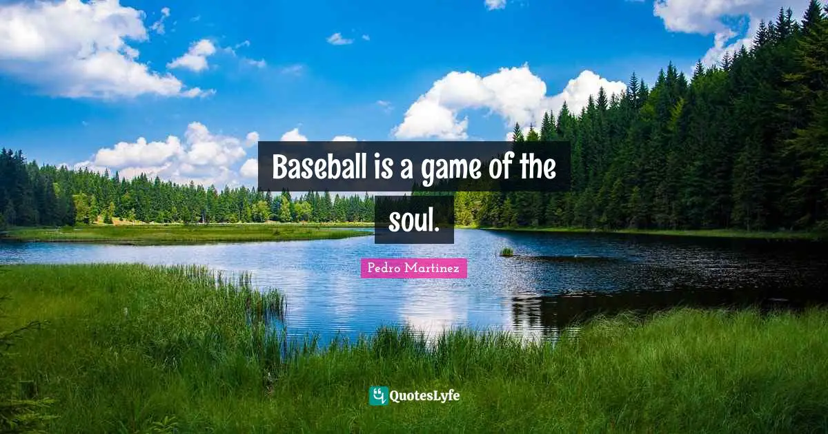 Baseball is a game of the soul.