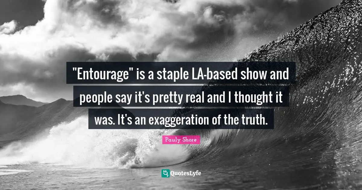 Pauly Shore Quotes: ""Entourage" is a staple LA-based show and people say it's pretty real and I thought it was. It's an exaggeration of the truth."
