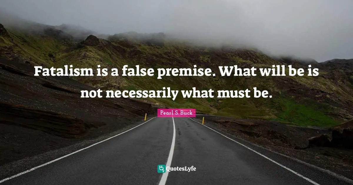 Fatalism Quotes: "Fatalism is a false premise. What will be is not necessarily what must be."