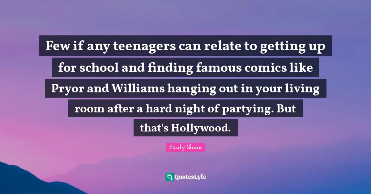 Pauly Shore Quotes: "Few if any teenagers can relate to getting up for school and finding famous comics like Pryor and Williams hanging out in your living room after a hard night of partying. But that's Hollywood."