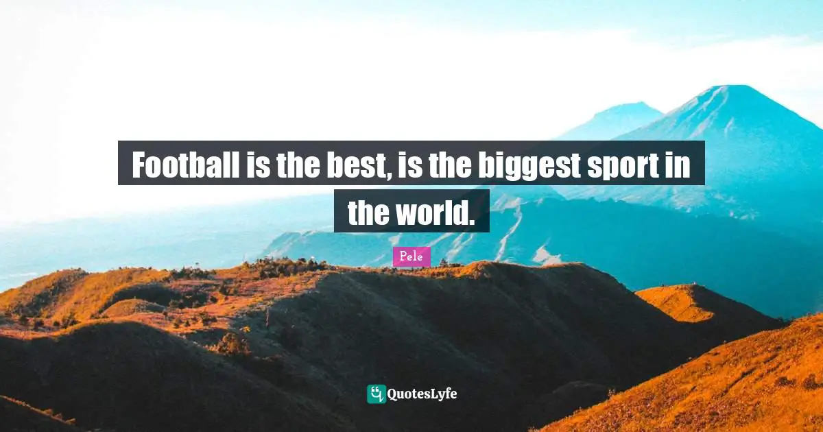 Pele Quotes: "Football is the best, is the biggest sport in the world."