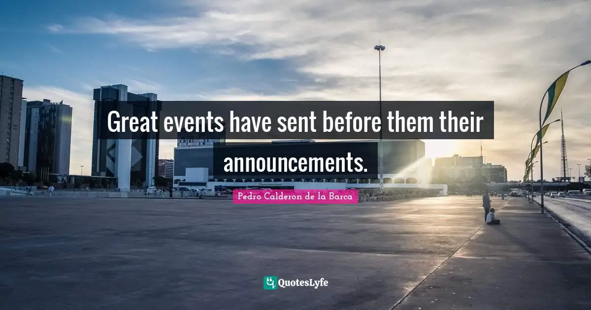Pedro Calderon De La Barca Quotes: "Great events have sent before them their announcements."