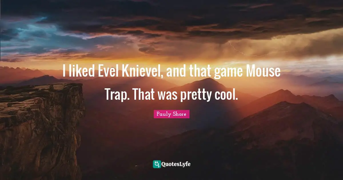 Pauly Shore Quotes: "I liked Evel Knievel, and that game Mouse Trap. That was pretty cool."