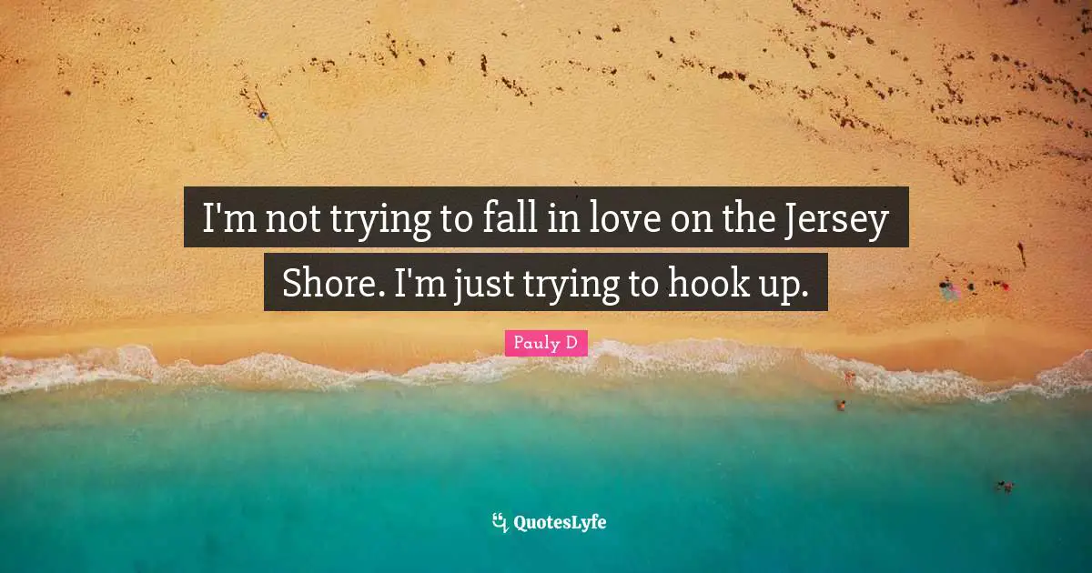 Shore Quotes: "I'm not trying to fall in love on the Jersey Shore. I'm just trying to hook up."