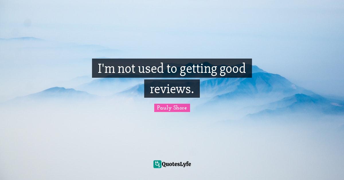 Pauly Shore Quotes: "I'm not used to getting good reviews."