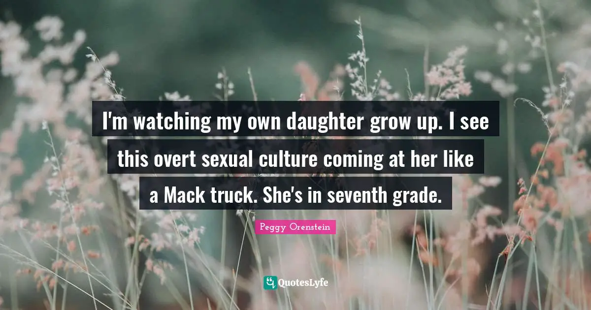 Mack Quotes: "I'm watching my own daughter grow up. I see this overt sexual culture coming at her like a Mack truck. She's in seventh grade."