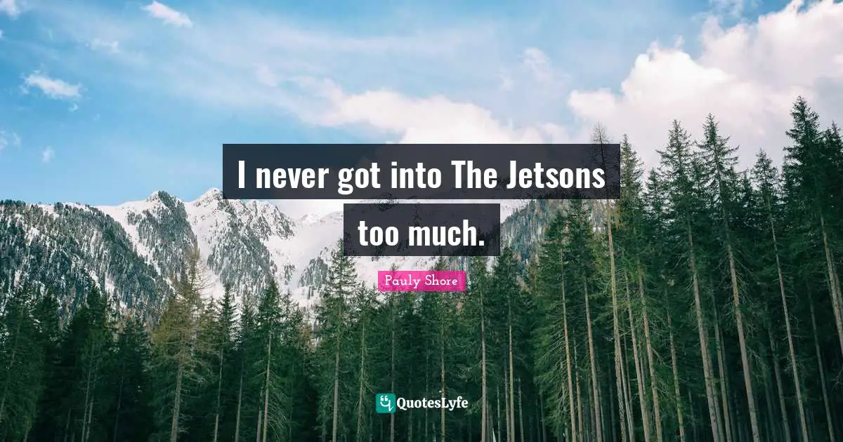 Pauly Shore Quotes: "I never got into The Jetsons too much."