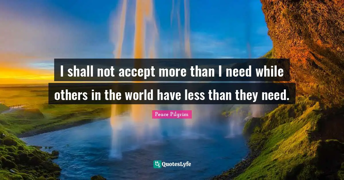 I shall not accept more than I need while others in the world have less than they need.