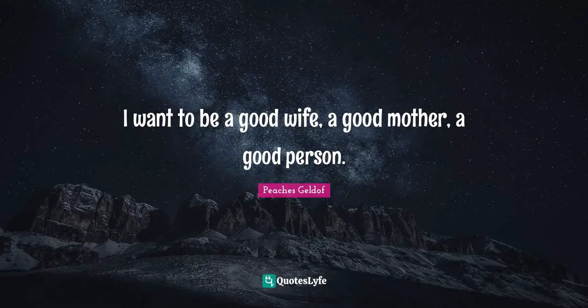 I want to be a good wife, a good mother, a good person.