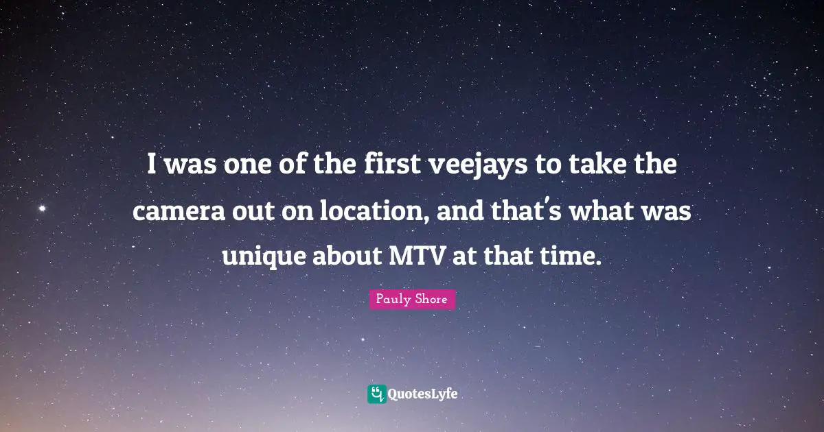 Pauly Shore Quotes: "I was one of the first veejays to take the camera out on location, and that's what was unique about MTV at that time."