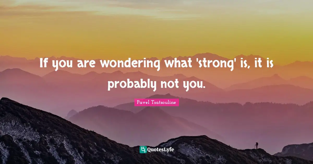 If you are wondering what 'strong' is, it is probably not you.