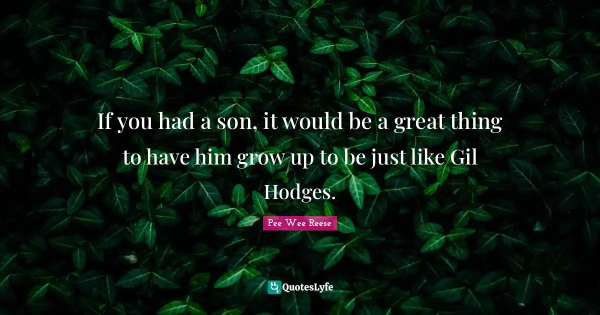 If you had a son, it would be a great thing to have him grow up to be just like Gil Hodges.