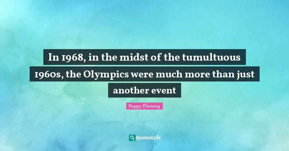Peggy Fleming Quotes: "In 1968, in the midst of the tumultuous 1960s, the Olympics were much more than just another event"