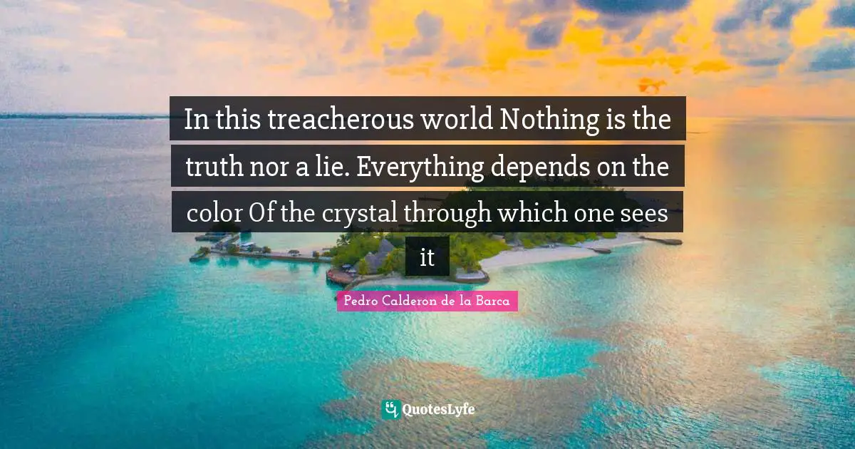 In this treacherous world Nothing is the truth nor a lie. Everything depends on the color Of the crystal through which one sees it