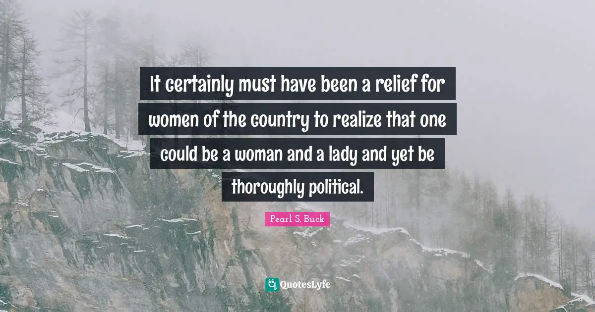 It certainly must have been a relief for women of the country to realize that one could be a woman and a lady and yet be thoroughly political.