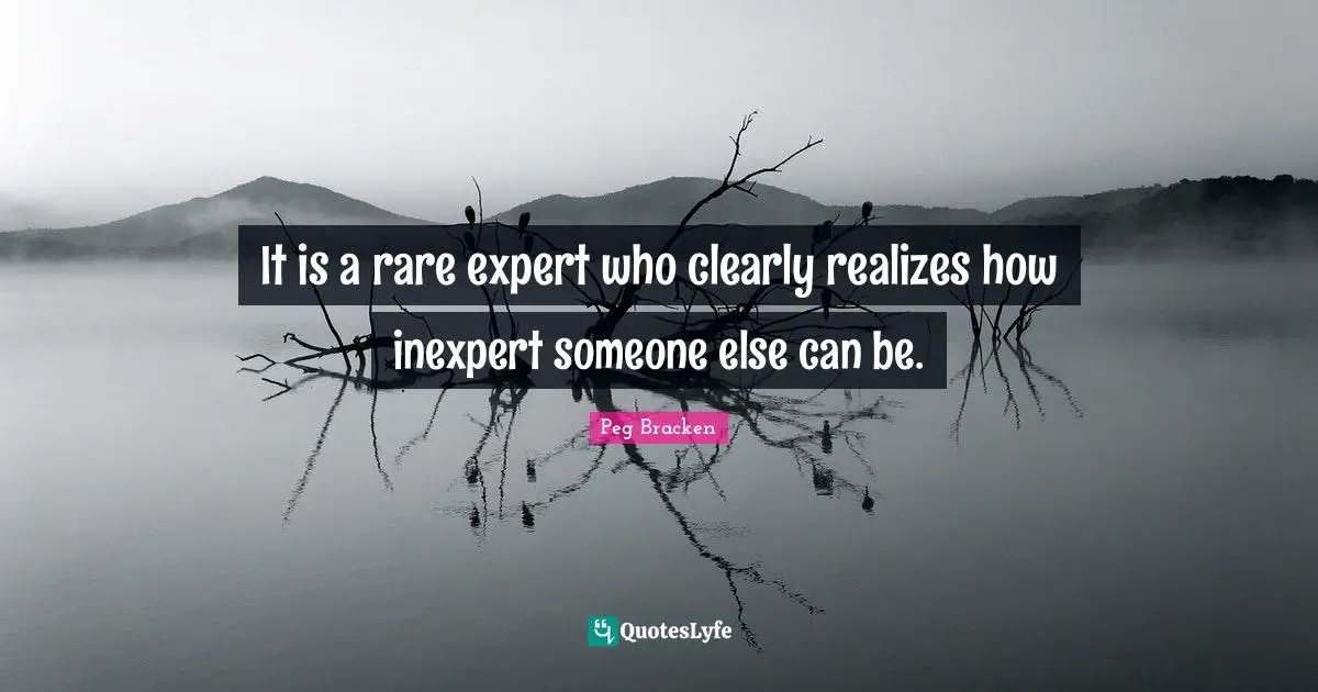 It is a rare expert who clearly realizes how inexpert someone else can be.