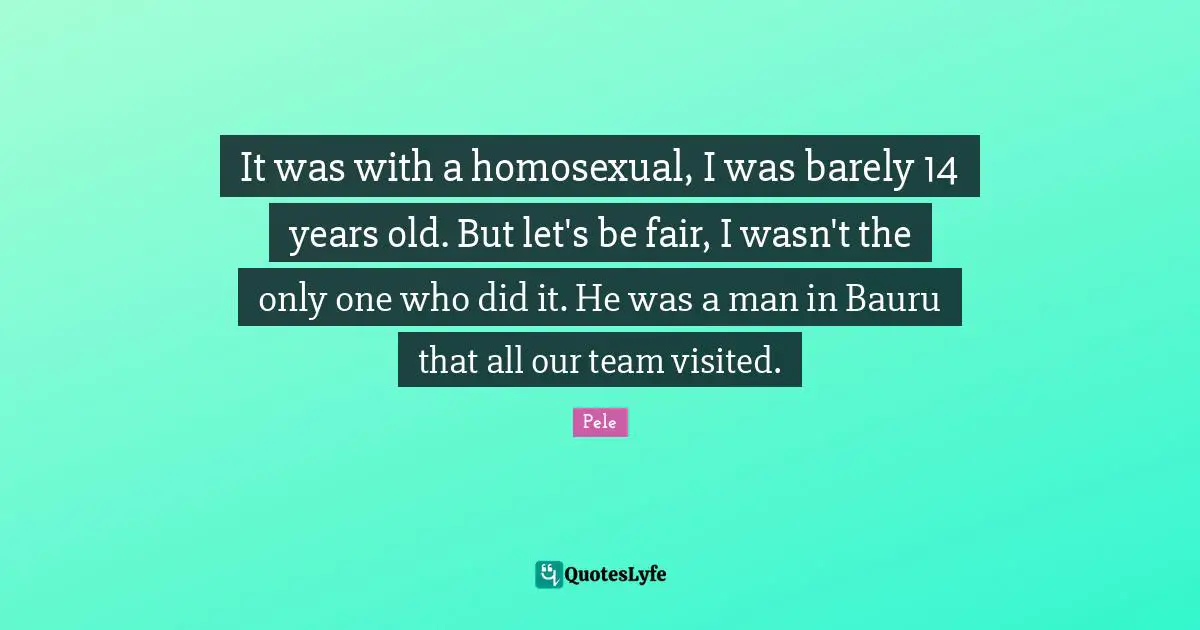 Pele Quotes: "It was with a homosexual, I was barely 14 years old. But let's be fair, I wasn't the only one who did it. He was a man in Bauru that all our team visited."