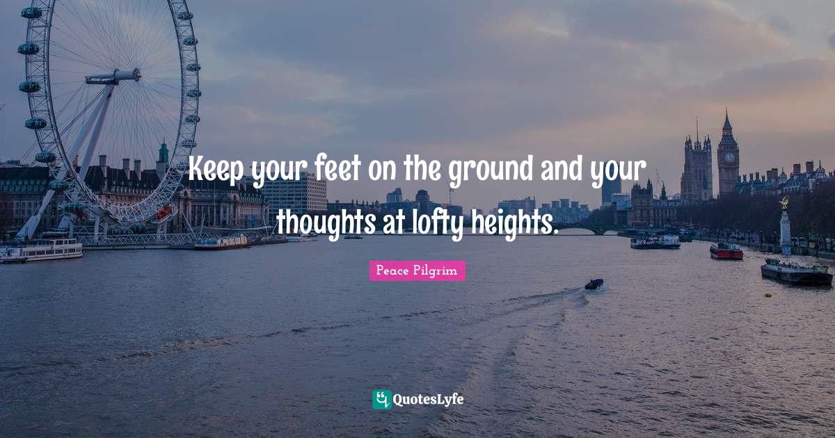 Keep your feet on the ground and your thoughts at lofty heights