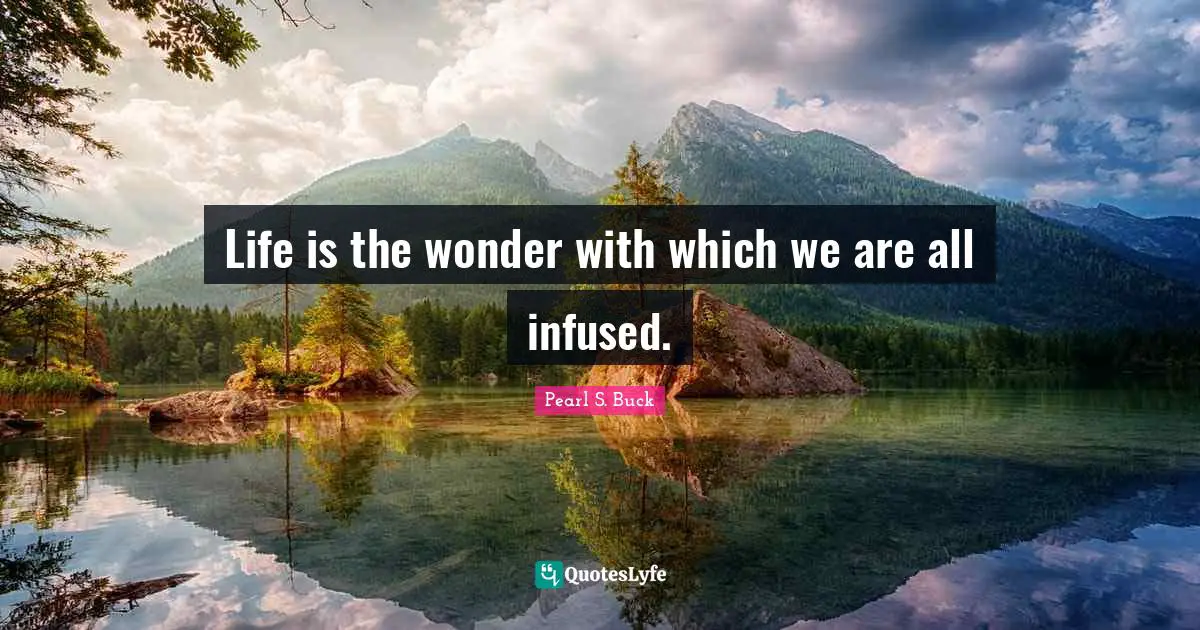 Life is the wonder with which we are all infused.