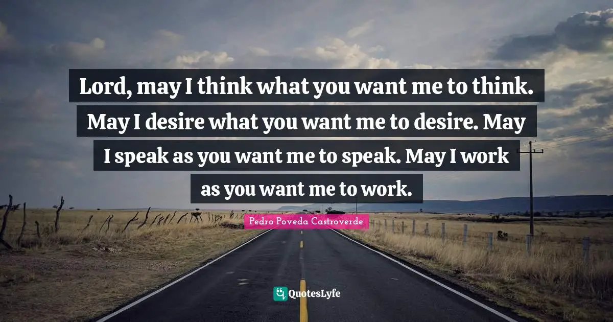 If You Want Me Quotes: "Lord, may I think what you want me to think. May I desire what you want me to desire. May I speak as you want me to speak. May I work as you want me to work."